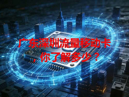 广东深圳流量移动卡，你了解多少？