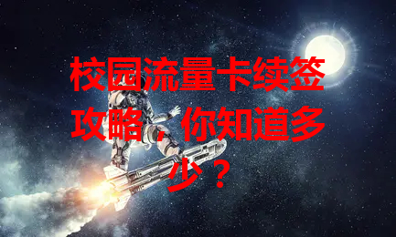 校园流量卡续签攻略，你知道多少？