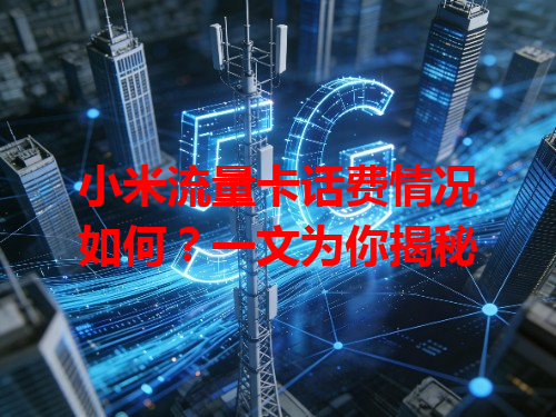 小米流量卡话费情况如何？一文为你揭秘