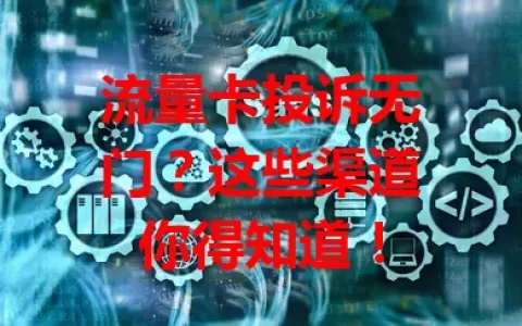 流量卡投诉无门？这些渠道你得知道！