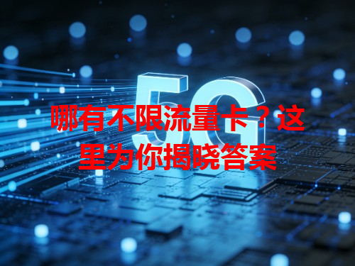 哪有不限流量卡？这里为你揭晓答案