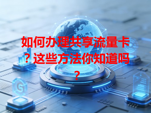 如何办理共享流量卡？这些方法你知道吗？