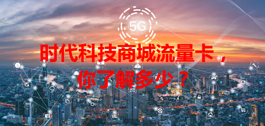 时代科技商城流量卡，你了解多少？