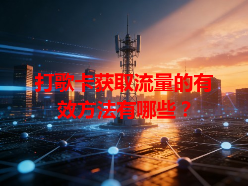 打歌卡获取流量的有效方法有哪些？