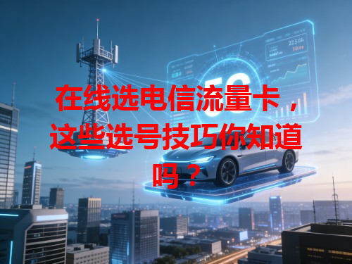 在线选电信流量卡，这些选号技巧你知道吗？