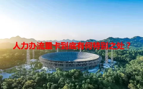 人力办流量卡到底有何特别之处？