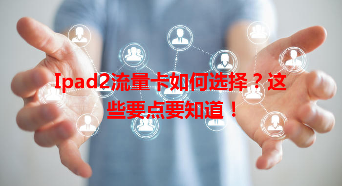 Ipad2流量卡如何选择？这些要点要知道！