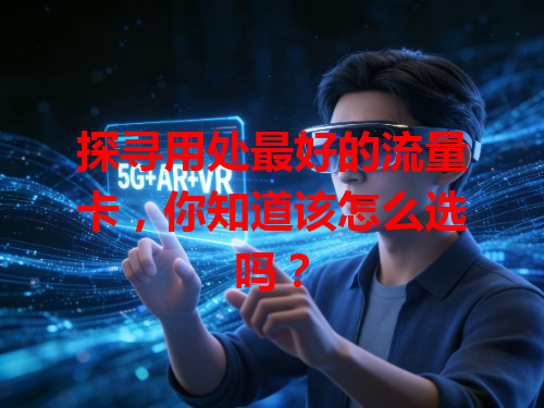 探寻用处最好的流量卡，你知道该怎么选吗？