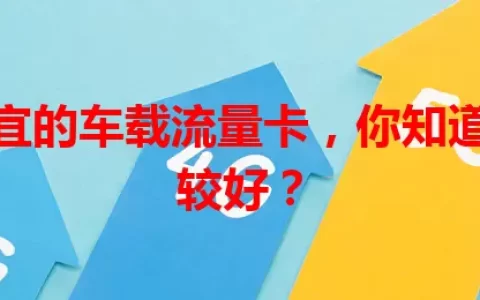 推荐便宜的车载流量卡，你知道哪些比较好？