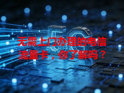 无需上门办理的电信流量卡，你了解吗？