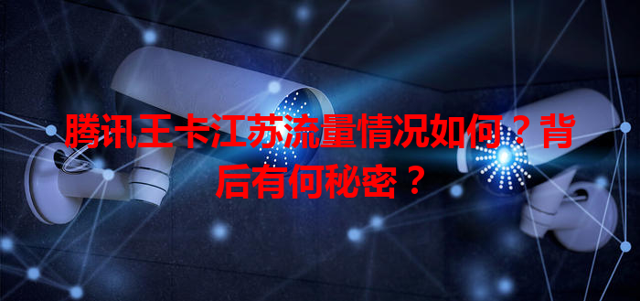 腾讯王卡江苏流量情况如何？背后有何秘密？