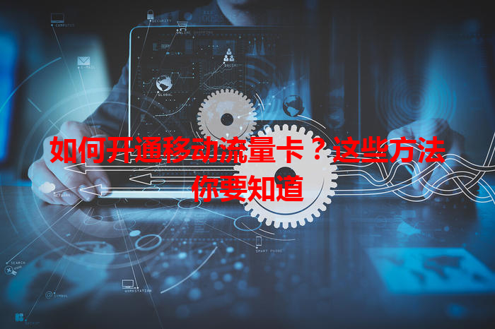 如何开通移动流量卡？这些方法你要知道