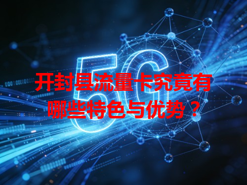 开封县流量卡究竟有哪些特色与优势？