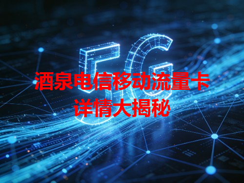 酒泉电信移动流量卡详情大揭秘