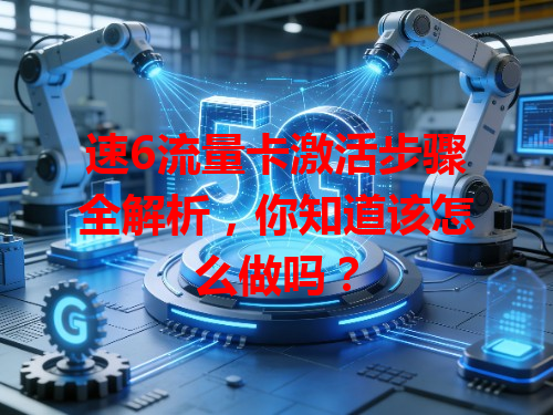 速6流量卡激活步骤全解析，你知道该怎么做吗？