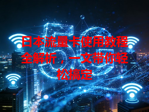 日本流量卡使用教程全解析，一文带你轻松搞定