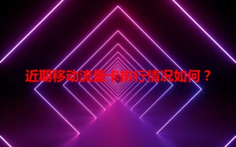 近期移动流量卡排行情况如何？