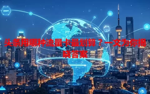 头条用哪种流量卡最划算？一文为你揭晓答案