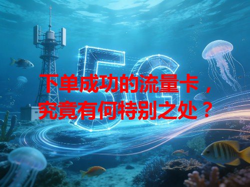 下单成功的流量卡，究竟有何特别之处？