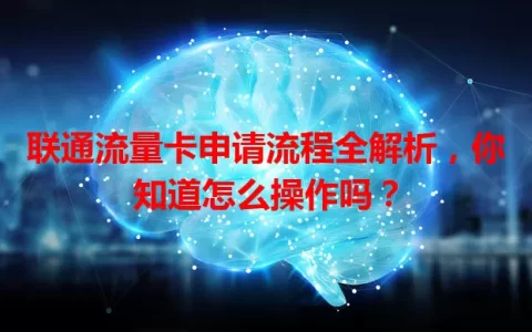 联通流量卡申请流程全解析，你知道怎么操作吗？