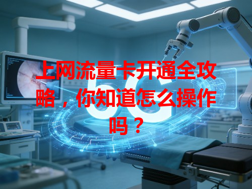 上网流量卡开通全攻略，你知道怎么操作吗？