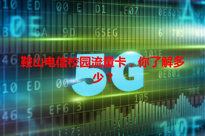 鞍山电信校园流量卡，你了解多少？