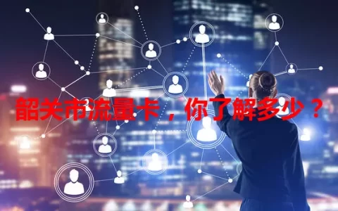 韶关市流量卡，你了解多少？