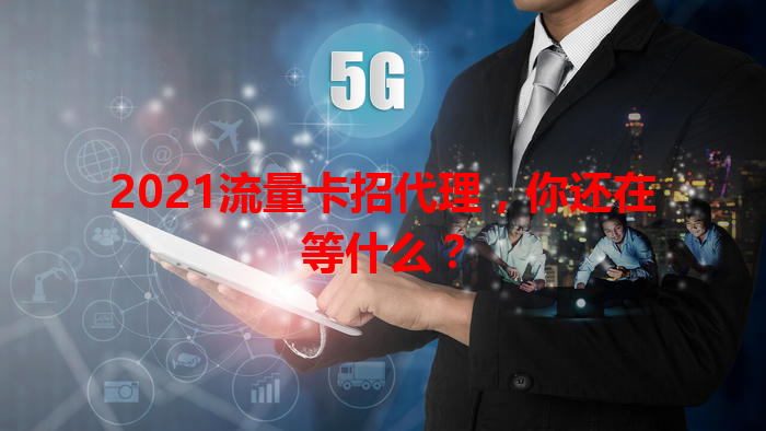 2021流量卡招代理，你还在等什么？