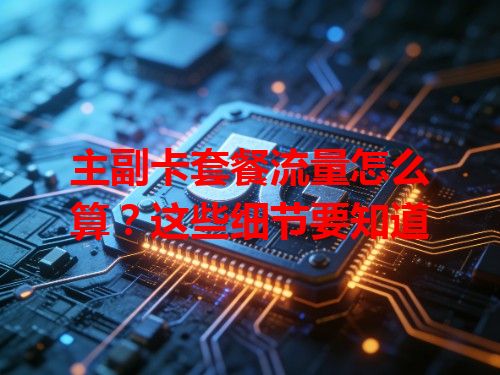 主副卡套餐流量怎么算？这些细节要知道