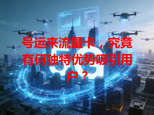 号运来流量卡，究竟有何独特优势吸引用户？