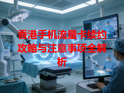香港手机流量卡续约攻略与注意事项全解析