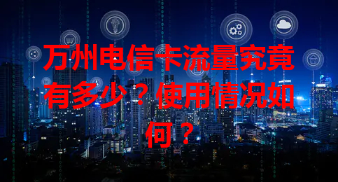 万州电信卡流量究竟有多少？使用情况如何？