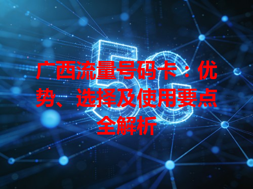 广西流量号码卡：优势、选择及使用要点全解析