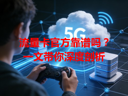 流量卡官方靠谱吗？一文带你深度剖析