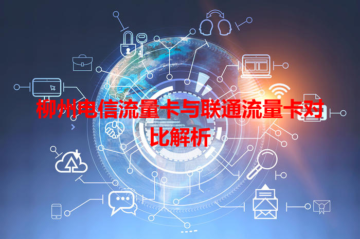 柳州电信流量卡与联通流量卡对比解析