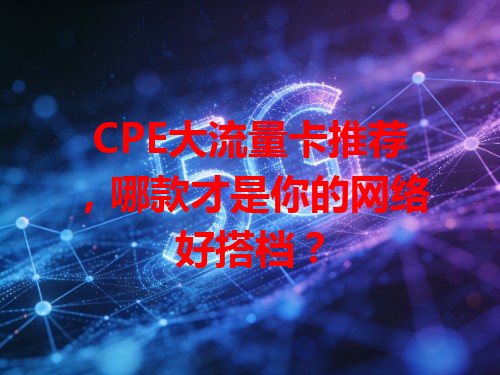 CPE大流量卡推荐，哪款才是你的网络好搭档？
