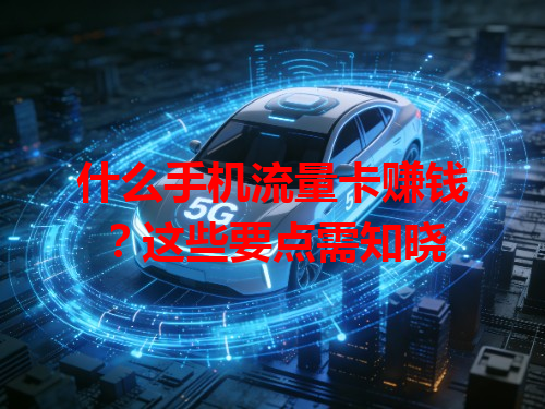 什么手机流量卡赚钱？这些要点需知晓