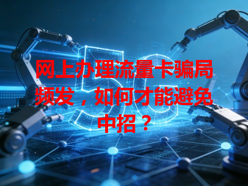 网上办理流量卡骗局频发，如何才能避免中招？