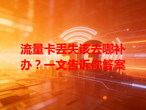 流量卡丢失该去哪补办？一文告诉你答案