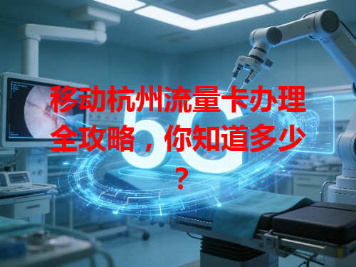 移动杭州流量卡办理全攻略，你知道多少？