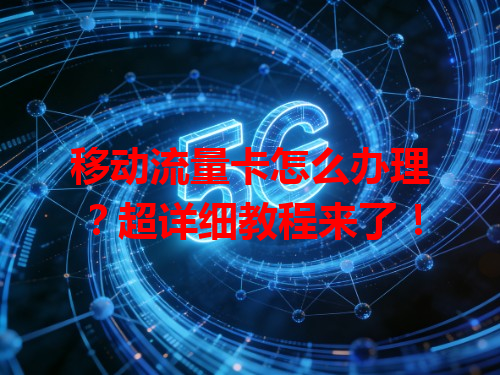 移动流量卡怎么办理？超详细教程来了！