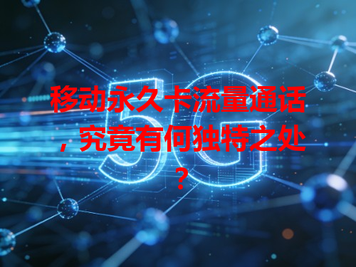 移动永久卡流量通话，究竟有何独特之处？