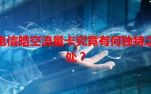 电信皓空流量卡究竟有何独特之处？
