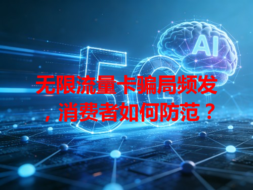 无限流量卡骗局频发，消费者如何防范？