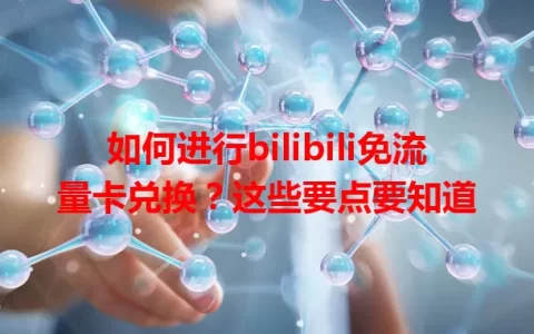 如何进行bilibili免流量卡兑换？这些要点要知道