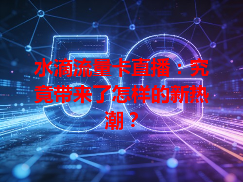 水滴流量卡直播：究竟带来了怎样的新热潮？