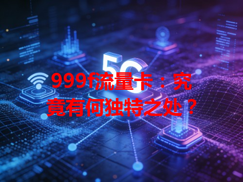 999f流量卡：究竟有何独特之处？