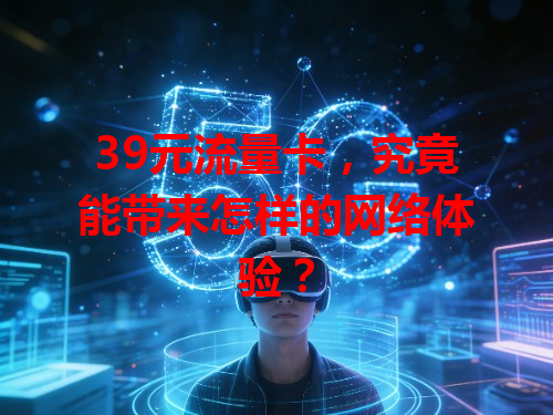 39元流量卡，究竟能带来怎样的网络体验？