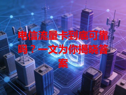 电信流量卡到底可靠吗？一文为你揭晓答案