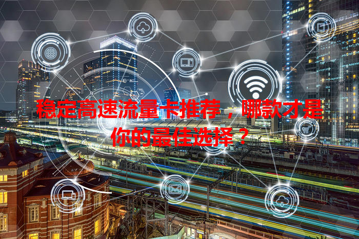稳定高速流量卡推荐，哪款才是你的最佳选择？